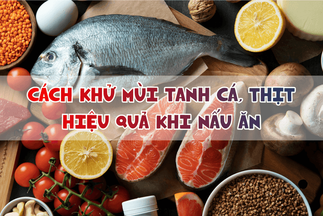 Vì sao thực phẩm bị tanh? Cách khử mùi tanh cá, thịt hiệu quả khi nấu ăn tại nhà